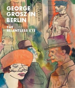 George Grosz in Berlin - The Relentless Eye